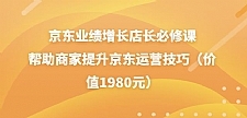 京东业绩增长店长必修课：帮助商家提升京东运营技巧（价值1980元）